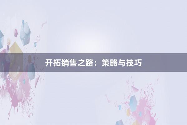 开拓销售之路：策略与技巧