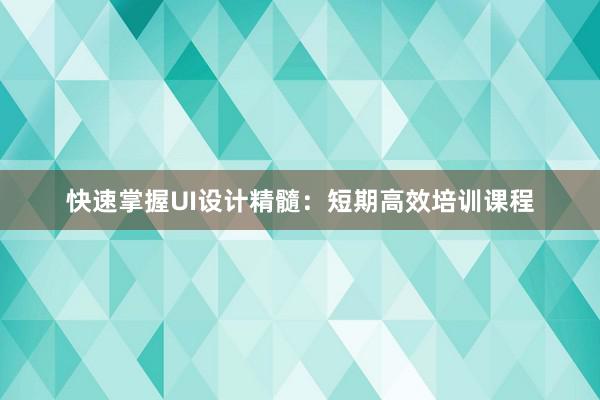 快速掌握UI设计精髓：短期高效培训课程